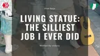 Living Statue: The Silliest Job I Ever Did thumbnail