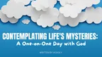 Contemplating Life's Mysteries: A One-on-One Day with God thumbnail